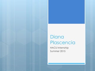 Diana
Plascencia
HACU Internship
Summer 2015
 