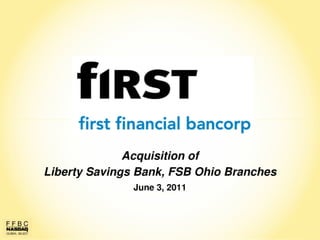 First Financial Bancorp to Acquire Liberty Savings Bank\'s Ohio-based Branches - Presentation