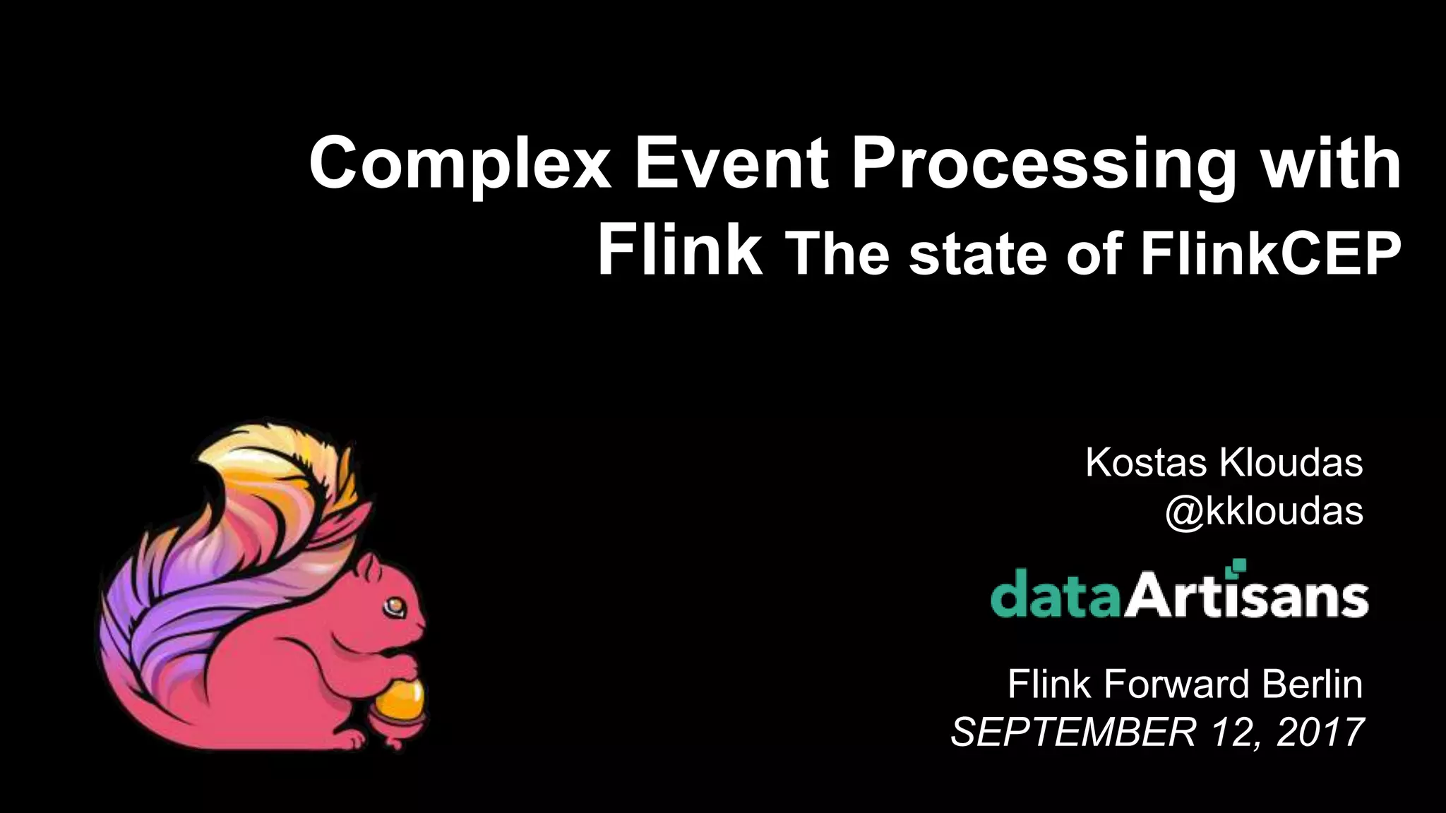 1
Kostas Kloudas
@kkloudas
Flink Forward Berlin
SEPTEMBER 12, 2017
Complex Event Processing with
Flink The state of FlinkCEP
 