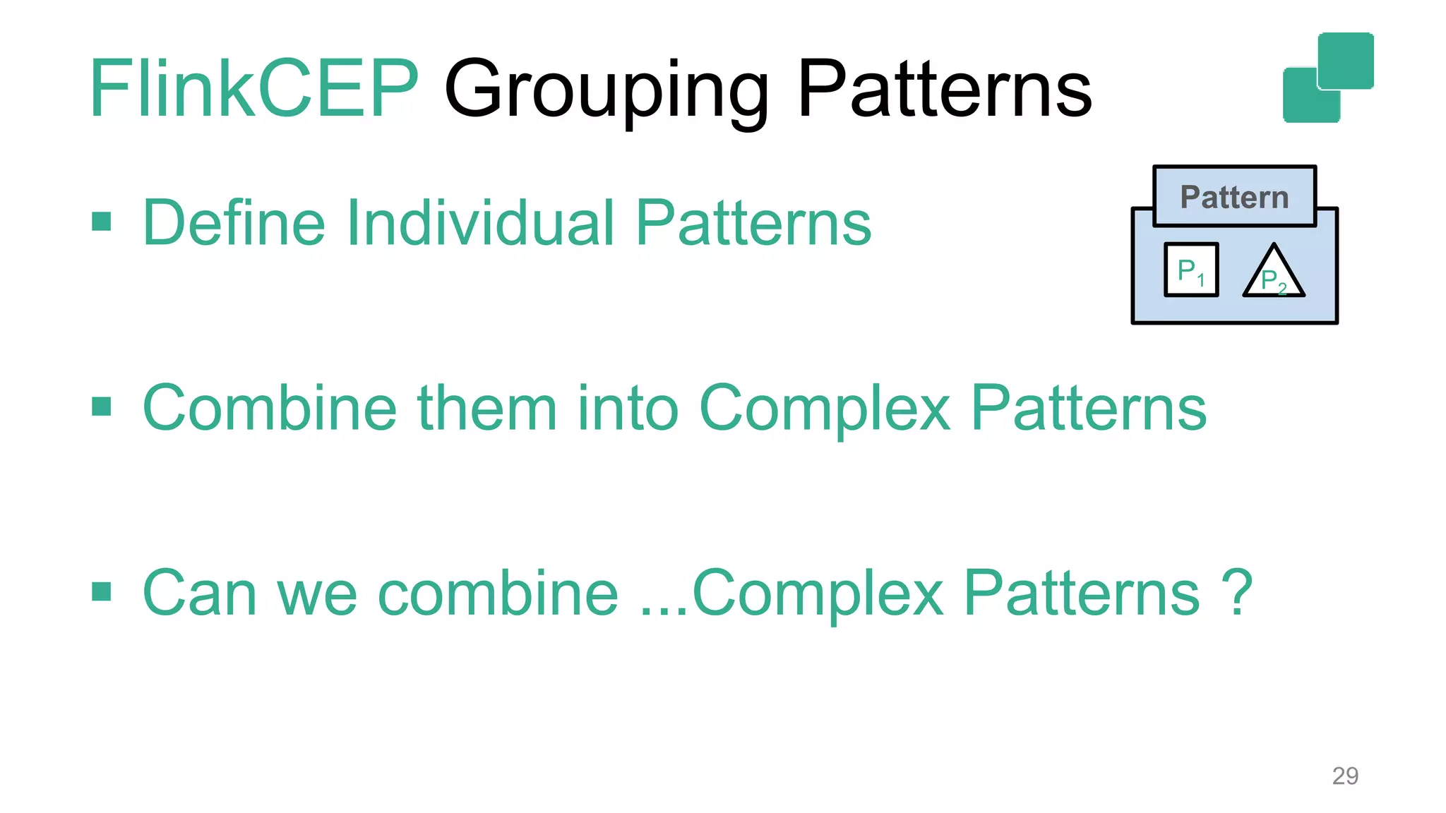 FlinkCEP Grouping Patterns
29
Pattern
P2
P1
 Define Individual Patterns
 Combine them into Complex Patterns
 Can we combine ...Complex Patterns ?
 