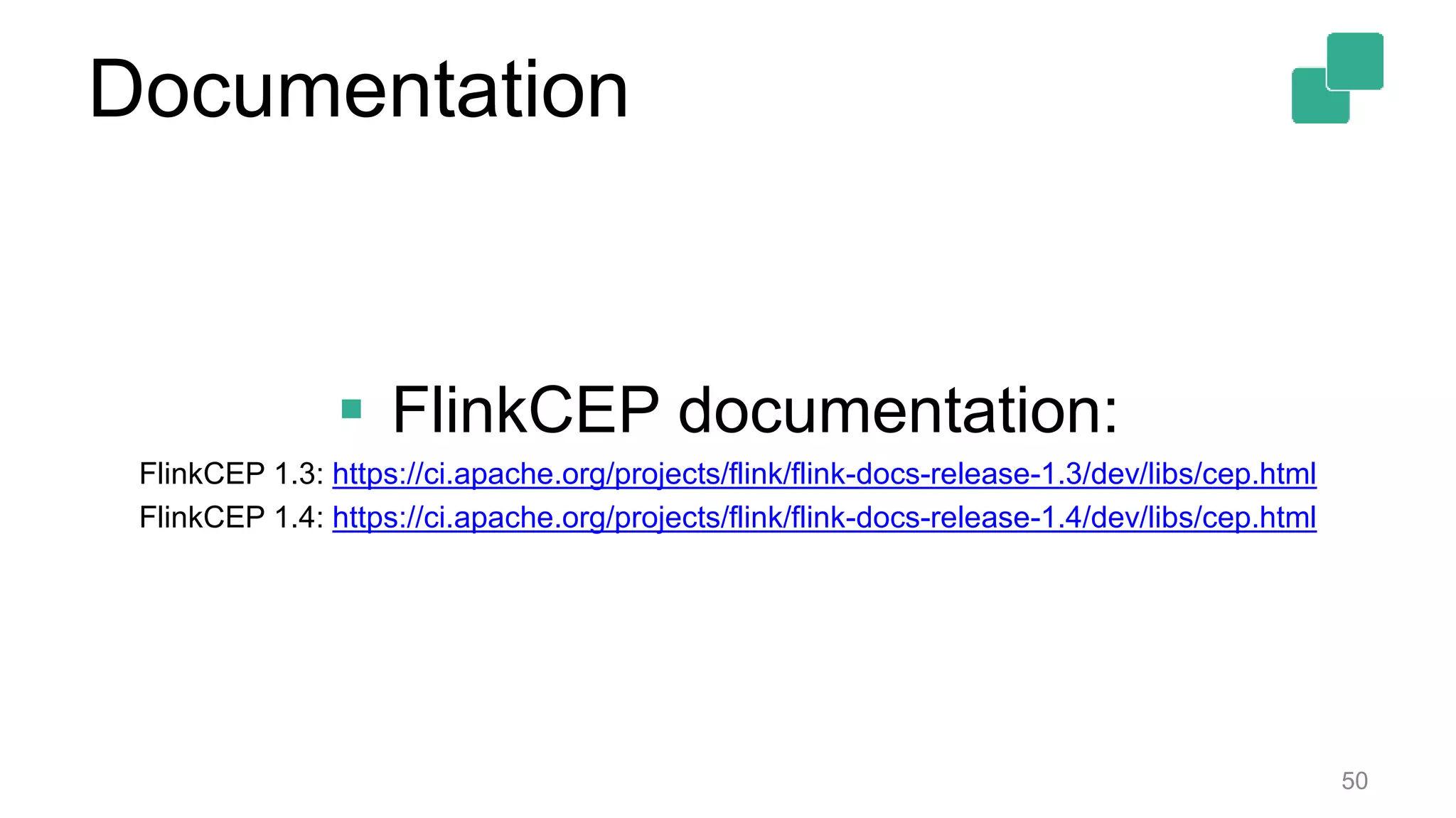 Documentation
 FlinkCEP documentation:
FlinkCEP 1.3: https://ci.apache.org/projects/flink/flink-docs-release-1.3/dev/libs/cep.html
FlinkCEP 1.4: https://ci.apache.org/projects/flink/flink-docs-release-1.4/dev/libs/cep.html
50
 