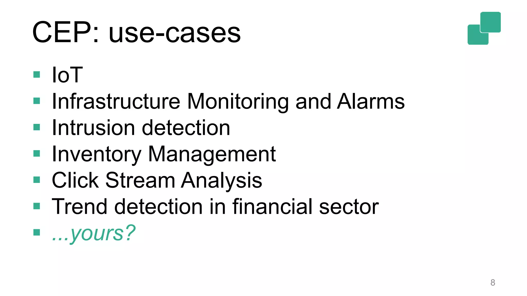 CEP: use-cases
 IoT
 Infrastructure Monitoring and Alarms
 Intrusion detection
 Inventory Management
 Click Stream Analysis
 Trend detection in financial sector
 ...yours?
8
 