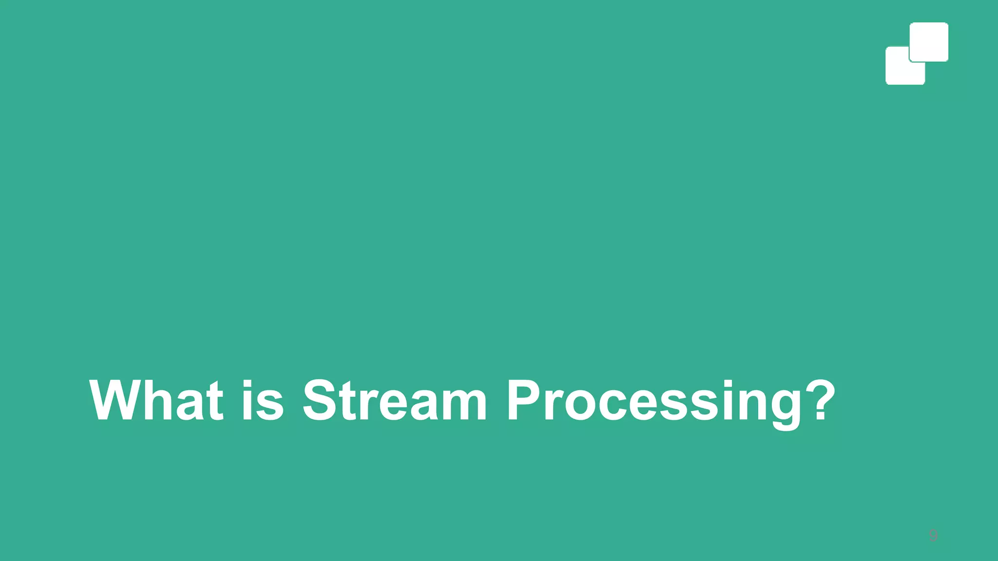 What is Stream Processing?
9
 