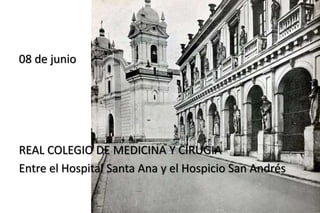 1808
08 de junio
REAL COLEGIO DE MEDICINA Y CIRUGIA
Entre el Hospital Santa Ana y el Hospicio San Andrés
 