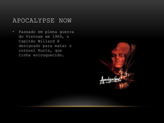 Passado em plena guerra do Vietnam em 1969, o Capitão Willard é designado para matar o coronel Kurtz, que tinha enlouquecido.Apocalypse Now