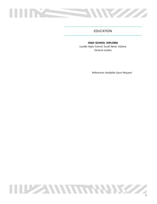 2
EDUCATION
HIGH SCHOOL DIPLOMA
Lasalle Highs School, South Bend, Indiana
General studies
References Available Upon Request
 