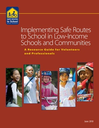 A Resource Guide for Volunteers
and Professionals
Implementing Safe Routes
to School in Low-Income
Schools and Communities
June 2010
 