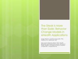 The Steak is More
than Sizzle: Behavior
Change Models in
eHealth Applications
Chair: Robin C. Anthony Kouyaté, PhD,
WellDoc Inc, Baltimore, MD
Discussant: Edwin B. Fisher, PhD, Health
Behavior and Health Education, School of
Public Health, University of North Carolina,
Chapel Hill, Chapel Hill, NC
 