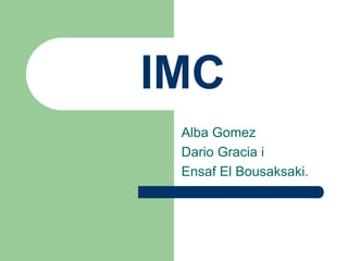 IMC
Alba Gomez
Dario Gracia i
Ensaf El Bousaksaki.
 