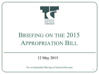 BRIEFING ON THE 2015
APPROPRIATION BILL
For an Equitable Sharing of National Revenue
12 May 2015
1
 