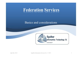 Federation Services
Basics and considerations
Eguibar Information Services S.L. © 2015 1April 6th. 2015
 