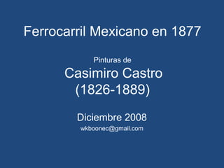 Ferrocarril Mexicano en 1877
Pinturas de
Casimiro Castro
(1826-1889)
Diciembre 2008
wkboonec@gmail.com
 