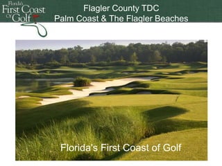 Flagler County TDC
Palm Coast & to enter title
Double-clickThe Flagler Beaches

Florida's First Coast of Golf

 