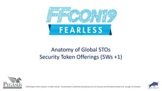 Anatomy of Global STOs
Security Token Offerings (5Ws +1)
©2019 Pegasus Fintech Canada Inc. All rights reserved. This presentation is confidential and proprietary and is for Discussion and Informational Purposes Only. See page 2 for Disclaimer.
 