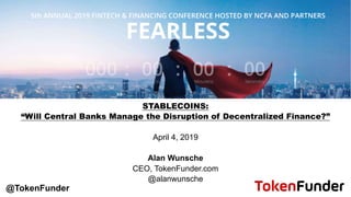 STABLECOINS:
“Will Central Banks Manage the Disruption of Decentralized Finance?”
April 4, 2019
Alan Wunsche
CEO, TokenFunder.com
@alanwunsche
@TokenFunder
 
