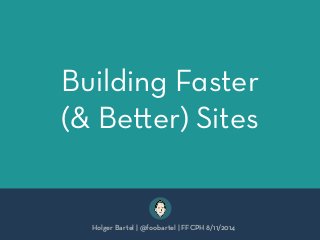 Building Faster 
(& Be!er) Sites 
Holger Bartel | @foobartel | FFCPH 8/11/2014 
 