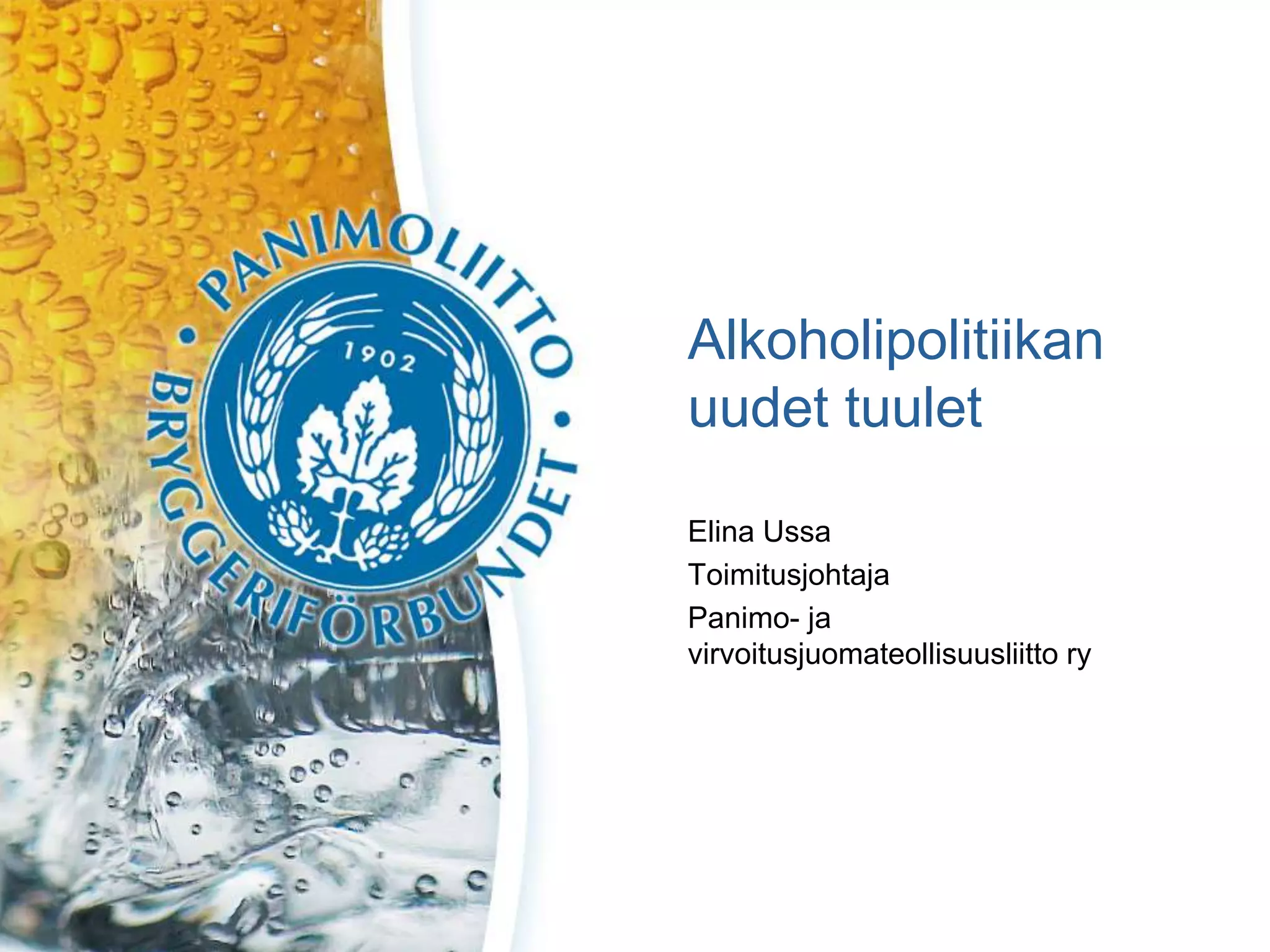 Alkoholipolitiikan
uudet tuulet
Elina Ussa
Toimitusjohtaja
Panimo- ja
virvoitusjuomateollisuusliitto ry