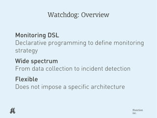 Watchdog: Overview


Monitoring DSL
Declarative programming to define monitoring
strategy
Wide spectrum
From data collecti...