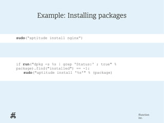 Example: Installing packages


sudo(“aptitude install nginx”)




if run("dpkg -s %s | grep 'Status:' ; true" %
package).f...