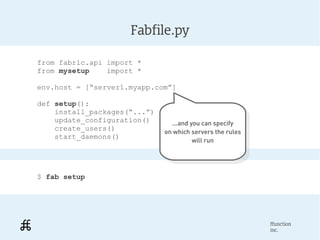 Fabfile.py

from fabric.api import *
from mysetup    import *

env.host = [“server1.myapp.com”]

def setup():
    install_...