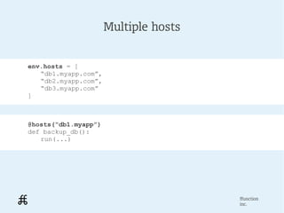 Multiple hosts


env.hosts = [
   “db1.myapp.com”,
   “db2.myapp.com”,
   “db3.myapp.com”
]



@hosts(“db1.myapp”)
def bac...