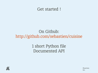 Get started !




             On Github:
http://github.com/sebastien/cuisine

        1 short Python file
         Docume...