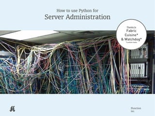 How to use Python for
Server Administration
                             Thanks to
                              Fabric
                             Cuisine*
                           & Watchdog*
                             *custom tools




                                  ffunction
                                  inc.
 