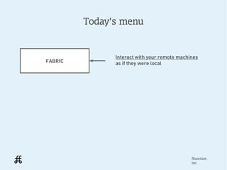 Today's menu


               Interact with your remote machines
FABRIC         as if they were local




                                              ffunction
                                              inc.
 