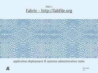Part 1
         Fabric - http://fabfile.org




application deployment & systems administration tasks

                                                   ffunction
                                                   inc.
 