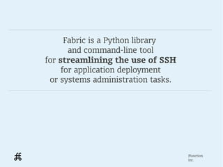 Fabric is a Python library
       and command-line tool
for streamlining the use of SSH
     for application deployment
 or systems administration tasks.




                                    ffunction
                                    inc.
 