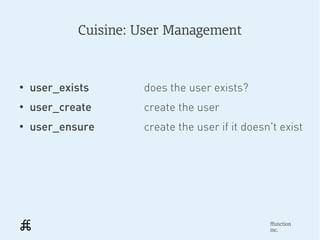 Cuisine: User Management



●
    user_exists      does the user exists?
●
    user_create      create the user
●
    user_ensure      create the user if it doesn't exist




                                                ffunction
                                                inc.
 