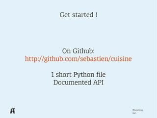 Get started !




             On Github:
http://github.com/sebastien/cuisine

        1 short Python file
         Documented API



                                      ffunction
                                      inc.
 
