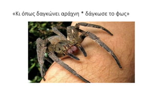 «Κι όπως δαγκώνει αράχνη * δάγκωσε το φως»
 