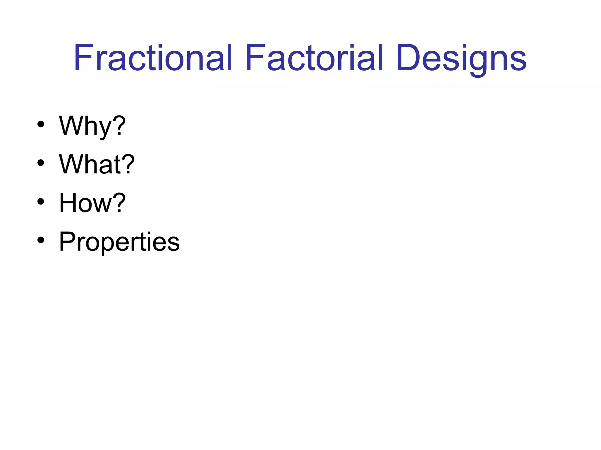 Fractional Factorial Designs
• Why?
• What?
• How?
• Properties
 