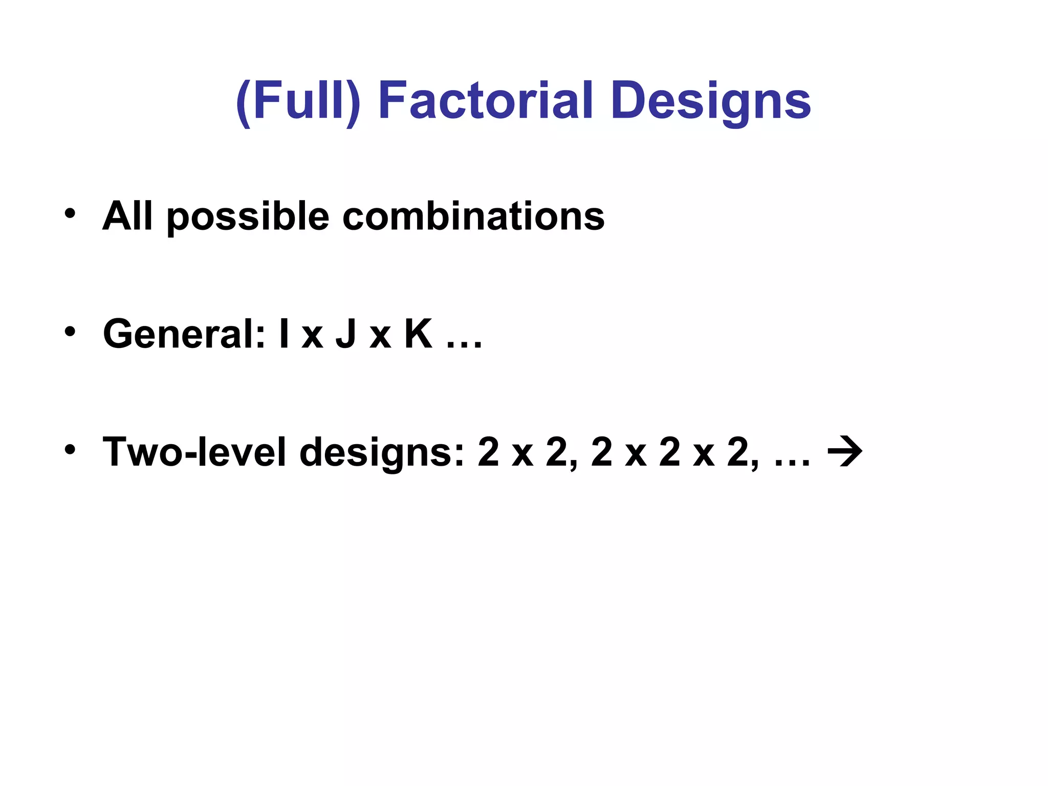 (Full) Factorial Designs
• All possible combinations
• General: I x J x K …
• Two-level designs: 2 x 2, 2 x 2 x 2, … 
 