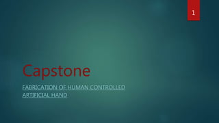 Capstone
FABRICATION OF HUMAN CONTROLLED
ARTIFICIAL HAND
1
 