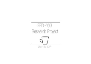 FFD 403
Research Project
25 / 12 / 2014
 