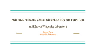 NON-RIGID FE-BASED VARIATION SIMULATION FOR FURNITURE
At IKEA via Wingquist Laboratory
Dawei Tang
Kristoffer Zakrisson
 