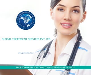 www.gtsmeditour.com
GLOBAL TREATMENT SERVICES PVT. LTD.
POURVOYEUR DES SOLUTIONS COMPLETES DE SOINS DE SANTE
 