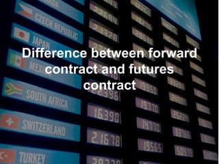 Difference between forward
contract and futures
contract
 
