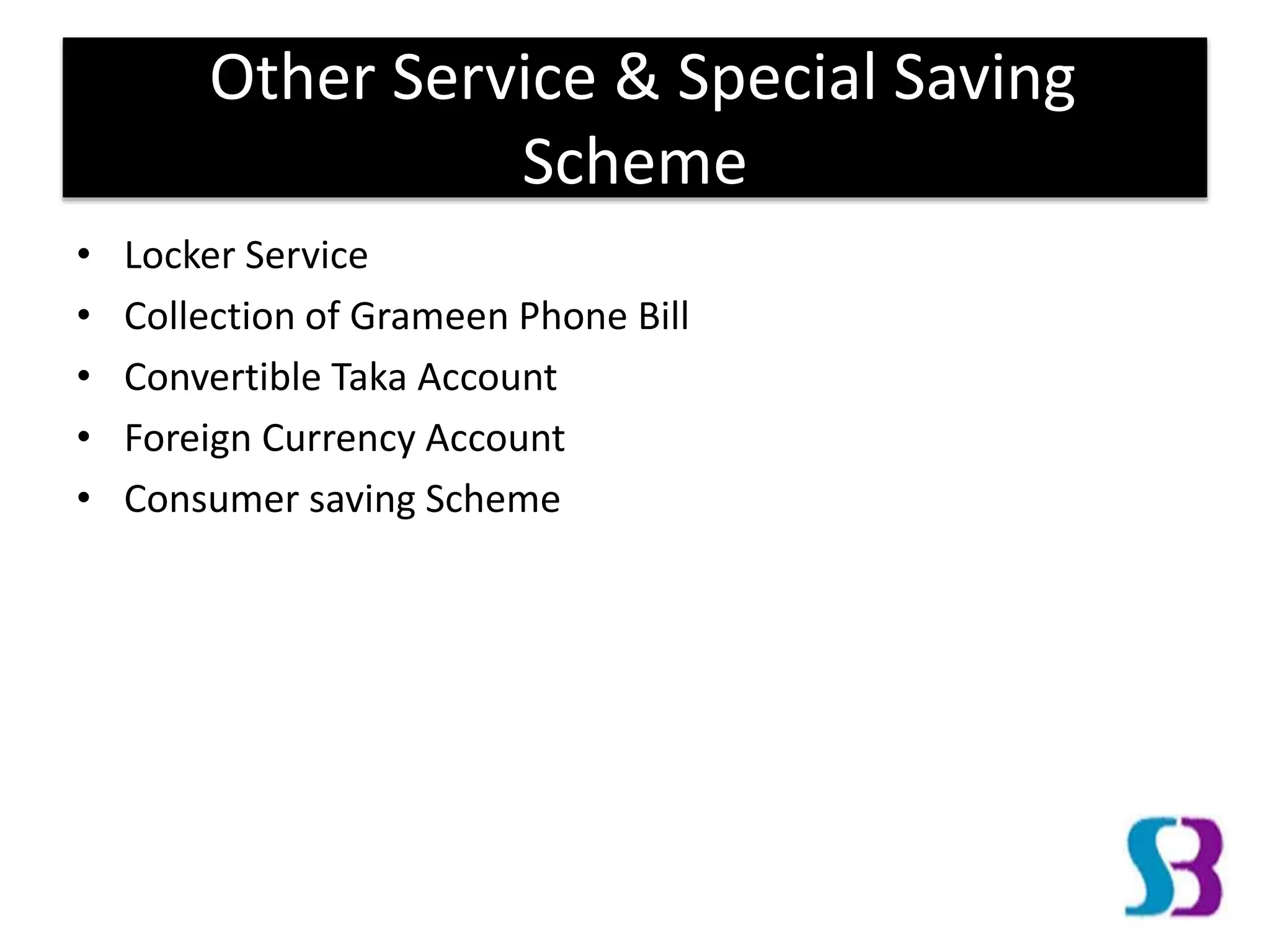 Other Service & Special Saving
Scheme
• Locker Service
• Collection of Grameen Phone Bill
• Convertible Taka Account
• Foreign Currency Account
• Consumer saving Scheme
 
