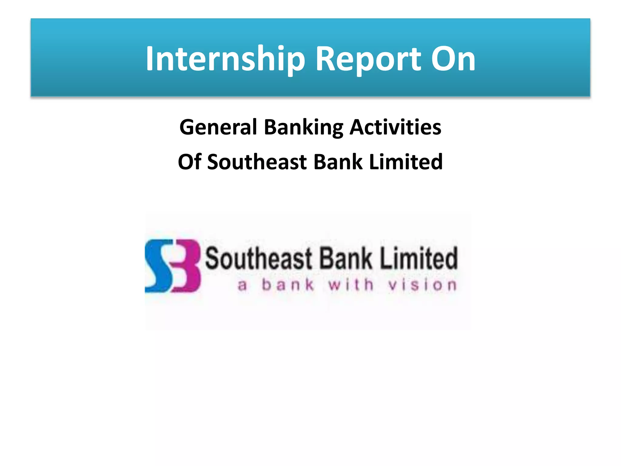 Internship Report On
General Banking Activities
Of Southeast Bank Limited
 