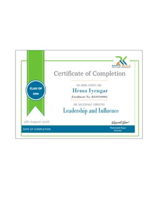 DATE OF COMPLETION
Ramneet Kaur
Certificate of Completion
THIS AWARD CERTIFIES THAT
HAS SUCCESSFULLY COMPLETED
Leadership and Influence
Director
Enrollment No: RS20160004
9th August 2016
CLASS OF
2016
Hema Iyengar
 