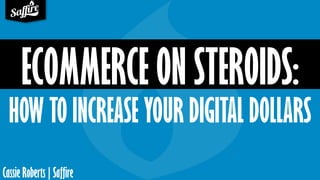 Cassie Roberts | Saffire
ECOMMERCE ON STEROIDS:
HOW TO INCREASE YOUR DIGITAL DOLLARS
 