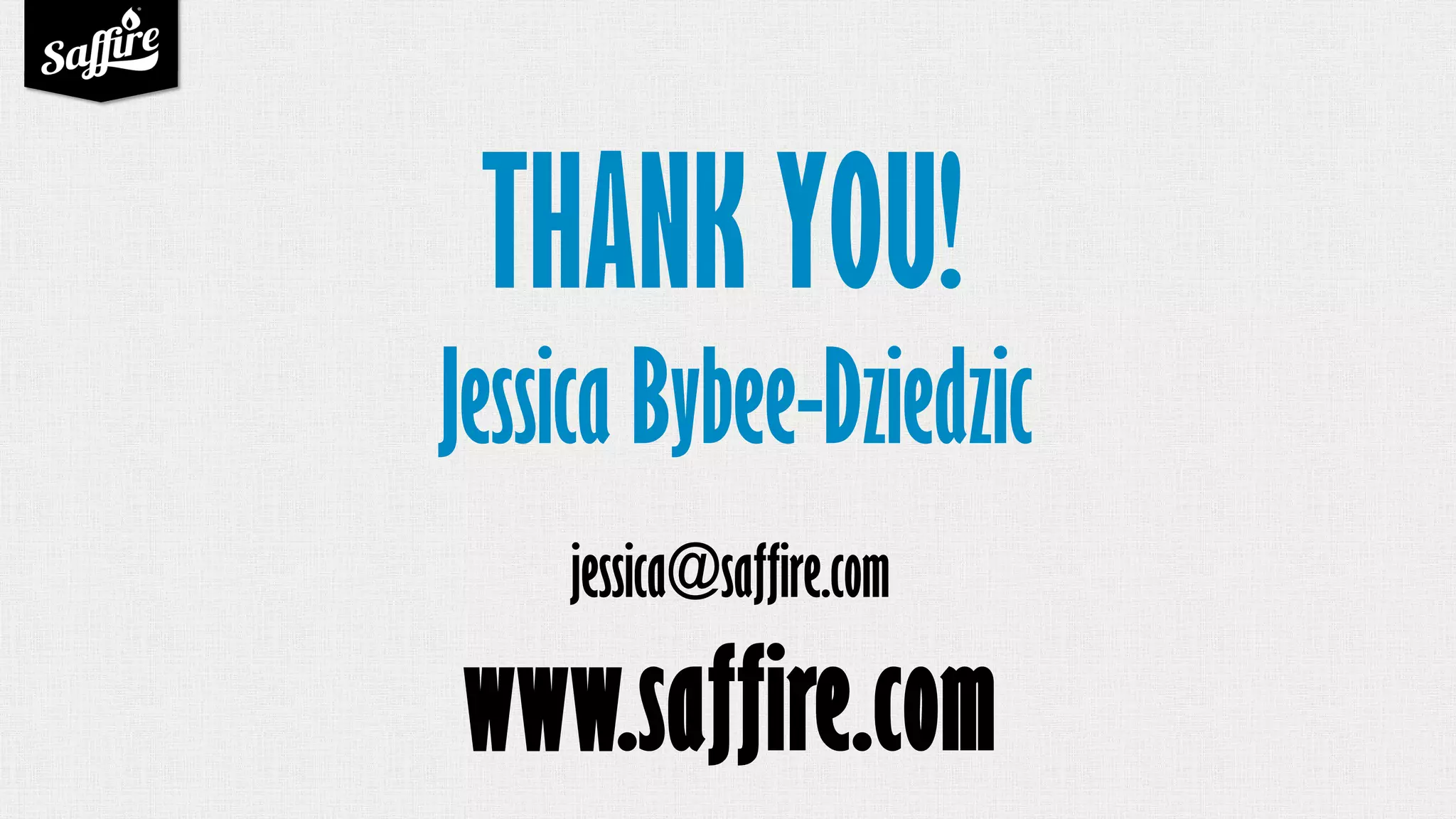 THANK YOU!
Jessica Bybee-Dziedzic
jessica@saffire.com
www.saffire.com
 