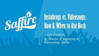 Instabrags vs. Videosnaps:
How & When to Use Both
Cassie Dispenza
Sr. Director of Marketing &
Partnerships, Saffire
 