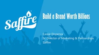 Build a Brand Worth Billions
Cassie Dispenza
Sr. Director of Marketing & Partnerships
Saffire
 