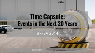 Time Capsule:
Events in the Next 20 Years
#FFEA 2014
@danberger
 