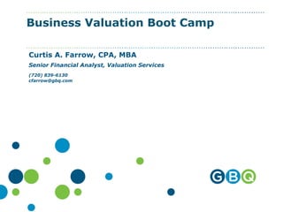 Business Valuation Boot Camp
Curtis A. Farrow, CPA, MBA
Senior Financial Analyst, Valuation Services
(720) 839-6130
cfarrow@gbq.com
 