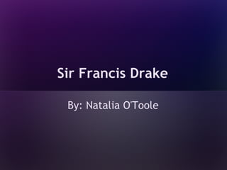 Sir Francis Drake

 By: Natalia O'Toole
 